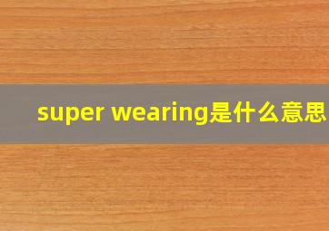 super wearing是什么意思啊